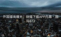 外国媒体曝光：快喵下载APP内幕 · 国际672