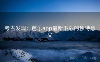 考古发现：芭乐app最新下载的独特意义