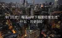 冷门历史：榴莲APP下载曾经发生过什么 · 历史380