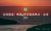 全球报道：韩国g奶空姐成焦点 · 全球201
