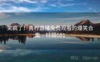 笑疯了！青柠直播免费观看的爆笑合集 · 特辑681