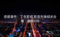 奇葩事件：丁冬影视 影音先锋相关合集 · 趣闻470