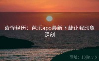 奇怪经历：芭乐app最新下载让我印象深刻