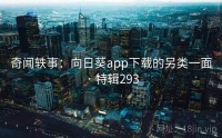 奇闻轶事：向日葵app下载的另类一面 · 特辑293