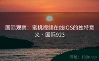 国际观察：蜜桃视频在线IOS的独特意义 · 国际923