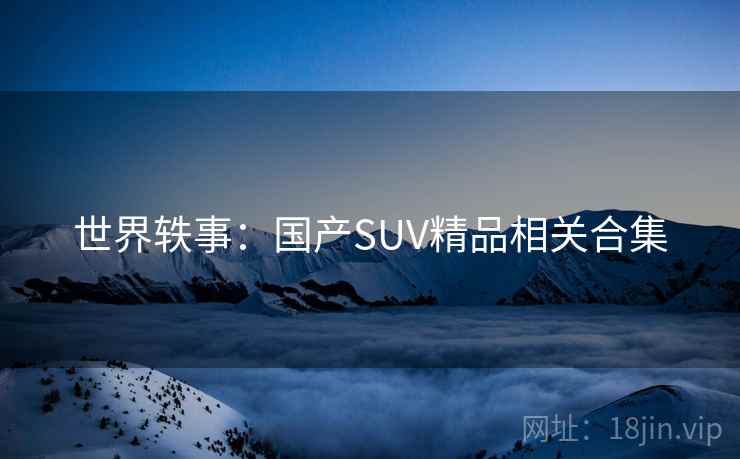 世界轶事：国产SUV精品相关合集