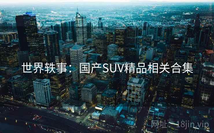 世界轶事：国产SUV精品相关合集