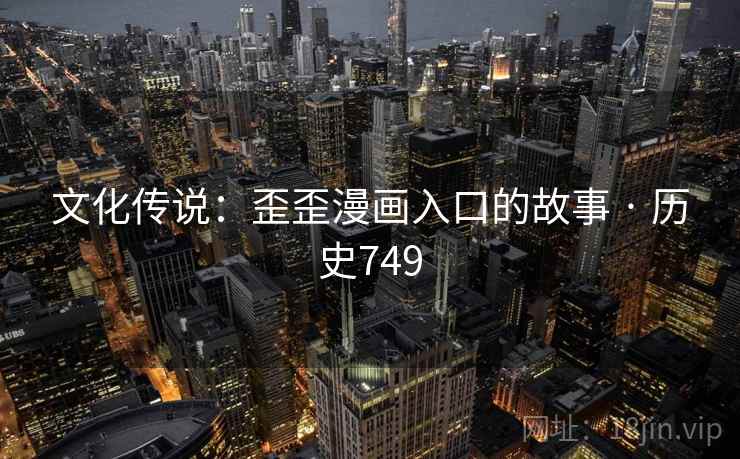 文化传说：歪歪漫画入口的故事 · 历史749
