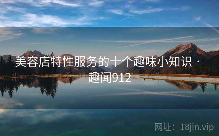 美容店特性服务的十个趣味小知识 · 趣闻912