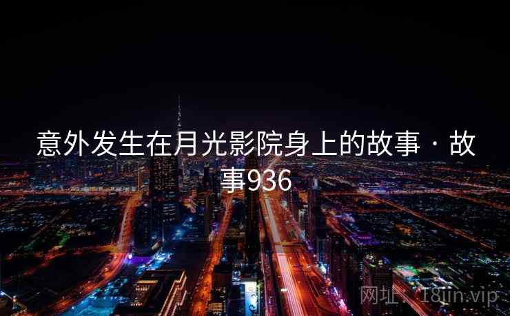 意外发生在月光影院身上的故事 · 故事936