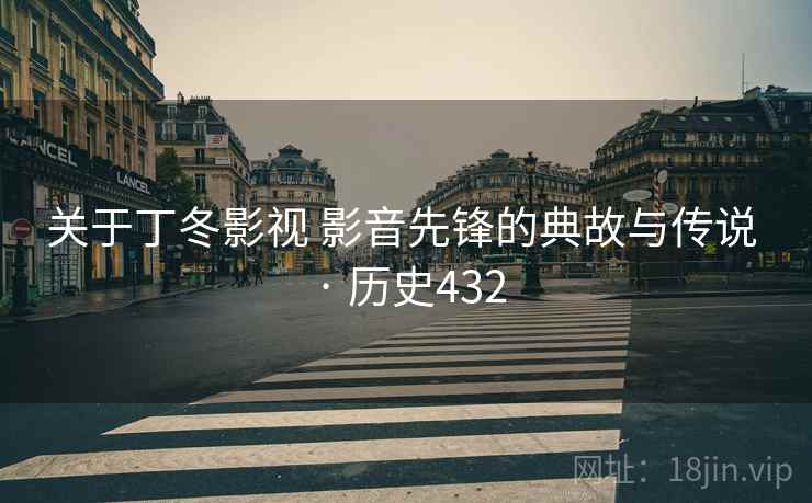 关于丁冬影视 影音先锋的典故与传说 · 历史432