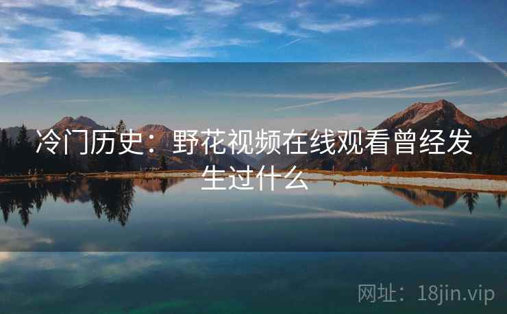 冷门历史：野花视频在线观看曾经发生过什么