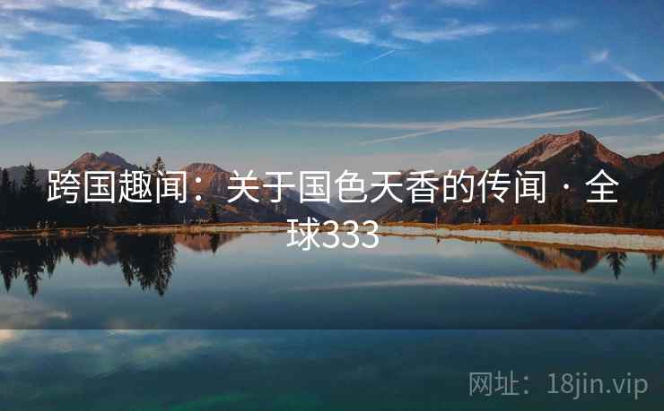 跨国趣闻：关于国色天香的传闻 · 全球333