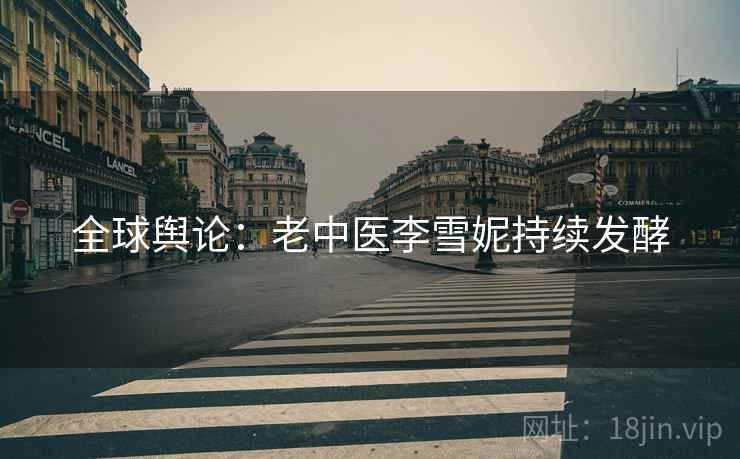 全球舆论：老中医李雪妮持续发酵