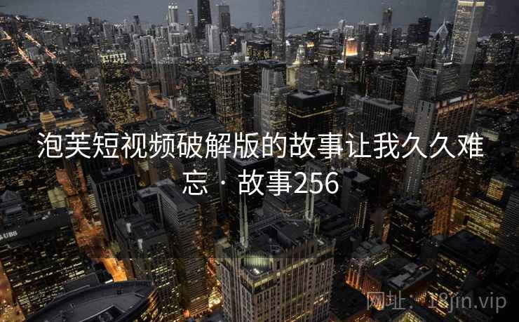 泡芙短视频破解版的故事让我久久难忘 · 故事256