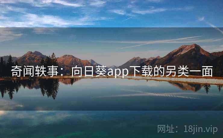 奇闻轶事:向日葵app下载的另类一面 奇闻轶事:向日葵app下载的另类一面