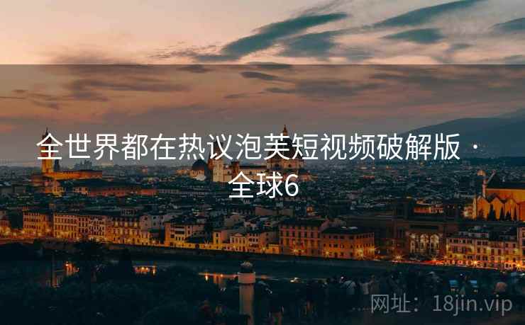 全世界都在热议泡芙短视频破解版 · 全球6 全世界都在热议泡芙短视频破解版 · 全球6