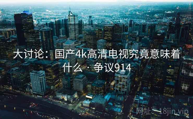 大讨论:国产4k高清电视究竟意味着什么 · 争议914 大讨论:国产4k高清电视究竟意味着什么 · 争议914