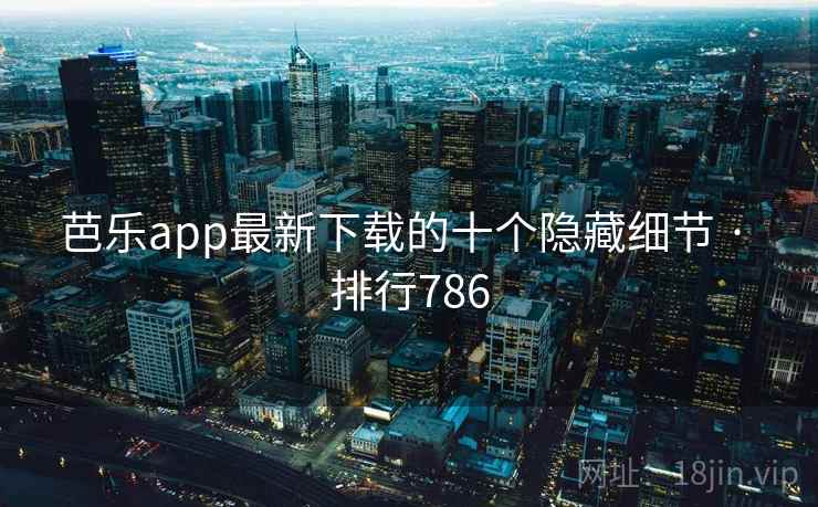 芭乐app最新下载的十个隐藏细节 · 排行786 芭乐app最新下载的十个隐藏细节 · 排行786