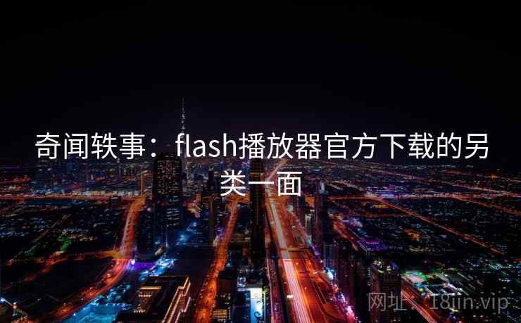 奇闻轶事:flash播放器官方下载的另类一面 奇闻轶事:flash播放器官方下载的另类一面