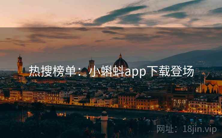 热搜榜单:小蝌蚪app下载登场 热搜榜单:小蝌蚪app下载登场