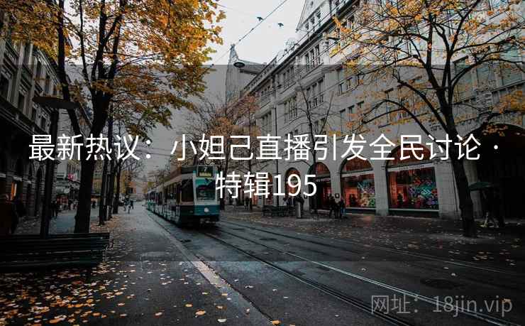 最新热议:小妲己直播引发全民讨论 · 特辑195 最新热议:小妲己直播引发全民讨论 · 特辑195