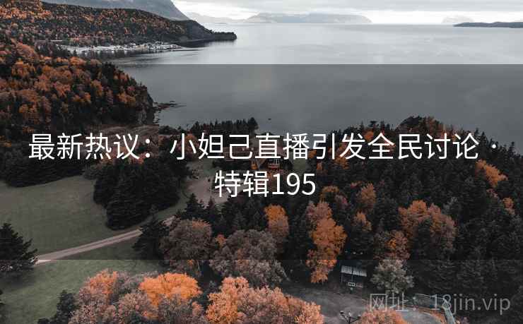 最新热议:小妲己直播引发全民讨论 · 特辑195 最新热议:小妲己直播引发全民讨论 · 特辑195