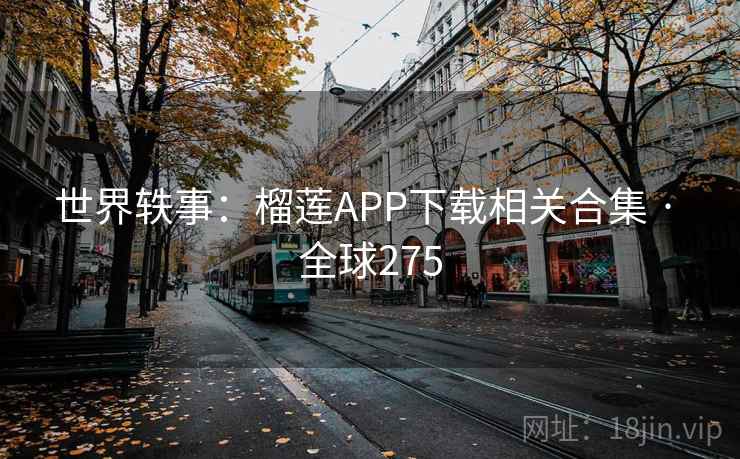 世界轶事:榴莲APP下载相关合集 · 全球275 世界轶事:榴莲APP下载相关合集 · 全球275