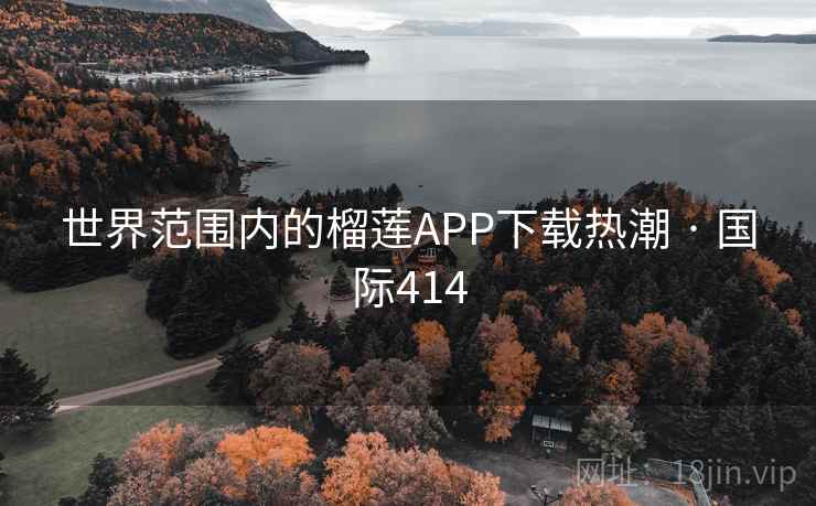 世界范围内的榴莲APP下载热潮 · 国际414 世界范围内的榴莲APP下载热潮 · 国际414