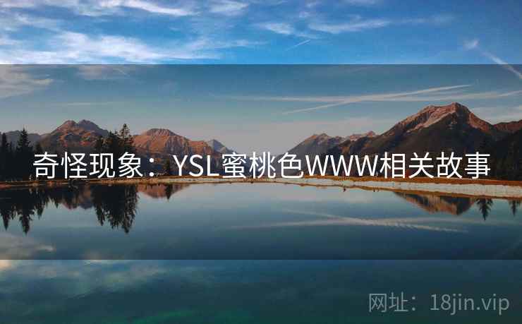 奇怪现象:YSL蜜桃色WWW相关故事 奇怪现象:YSL蜜桃色WWW相关故事