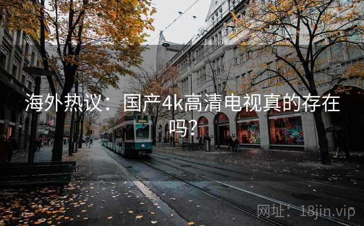 海外热议：国产4k高清电视真的存在吗？