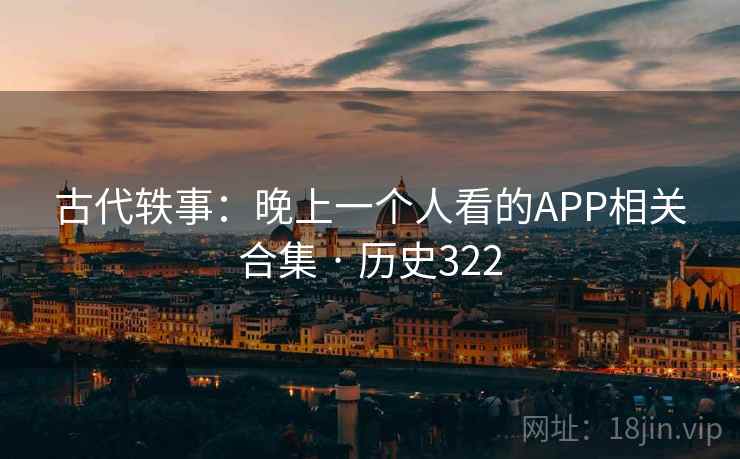 古代轶事：晚上一个人看的APP相关合集 · 历史322