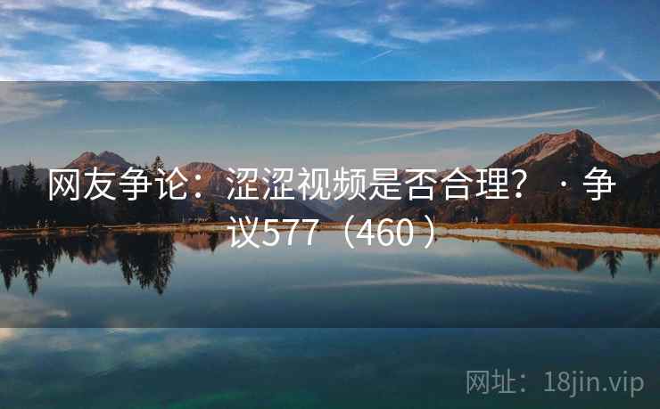 网友争论:涩涩视频是否合理? · 争议577(460 ) 网友争论:涩涩视频是否合理? · 争议577(460 )