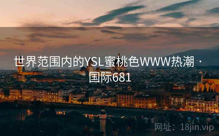 世界范围内的YSL蜜桃色WWW热潮 · 国际681