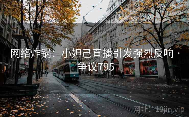 网络炸锅：小妲己直播引发强烈反响 · 争议795